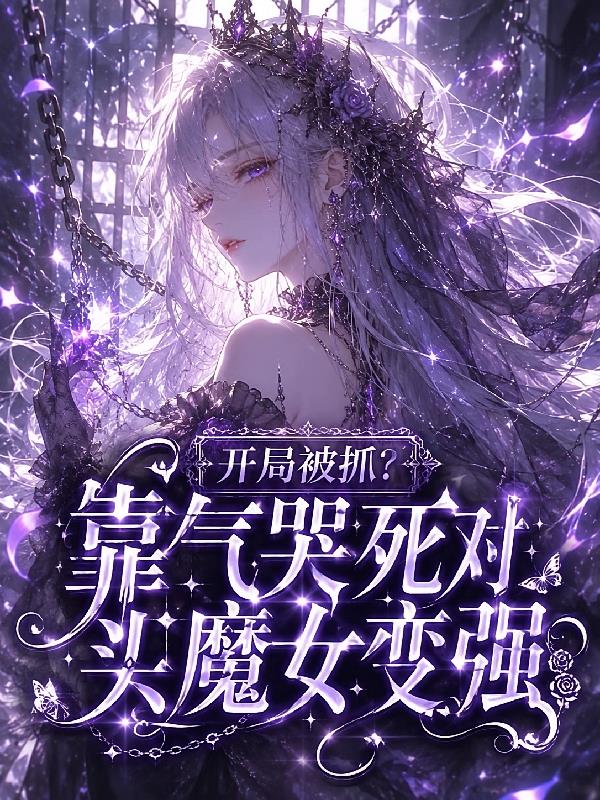 开局被抓？靠气哭死对头魔女变强